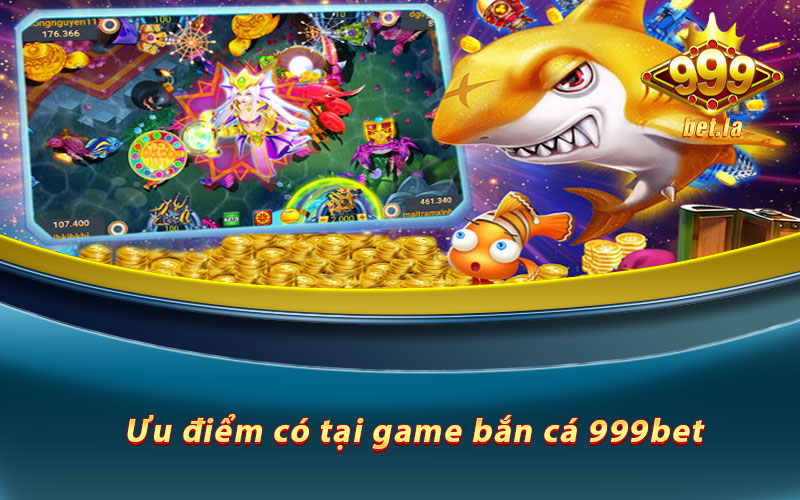 Ưu điểm có tại game bắn cá 999bet&nbsp;